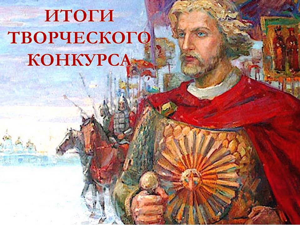 ИТОГИ ТВОРЧЕСКОГО КОНКУРСА «АЛЕКСАНДР НЕВСКИЙ  - ЗАЩИТНИК ЗЕМЛИ РУССКОЙ»