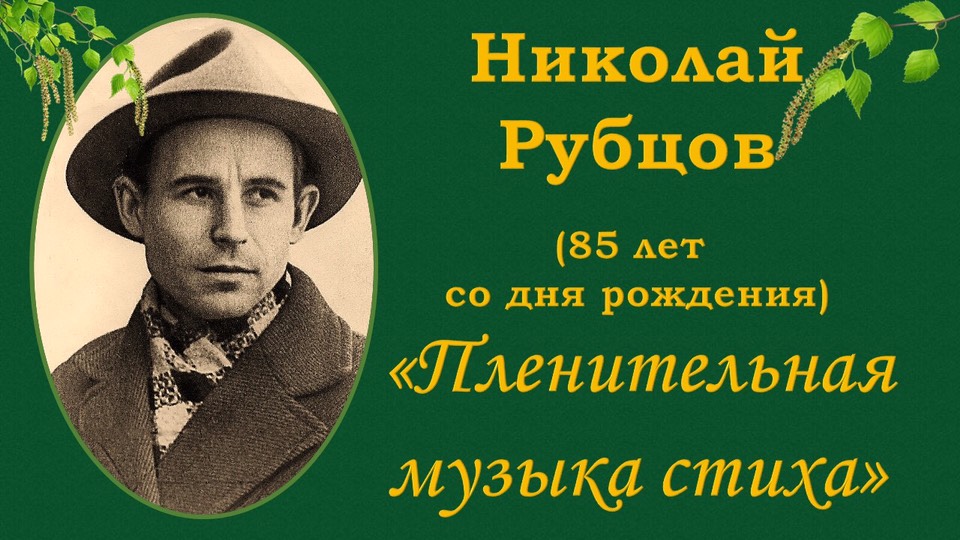 ПЛЕНИТЕЛЬНАЯ МУЗЫКА СТИХА НИКОЛАЯ РУБЦОВА